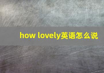 how lovely英语怎么说